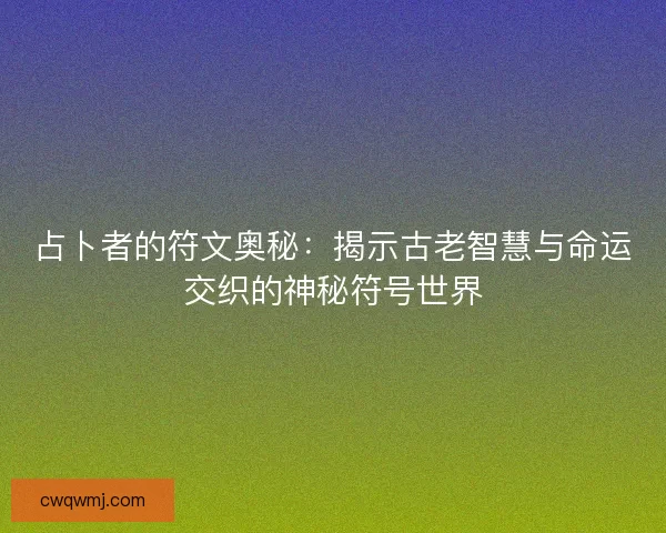 占卜者的符文奥秘：揭示古老智慧与命运交织的神秘符号世界