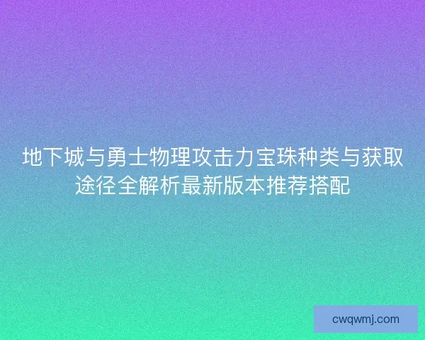地下城与勇士物理攻击力宝珠种类与获取途径全解析最新版本推荐搭配