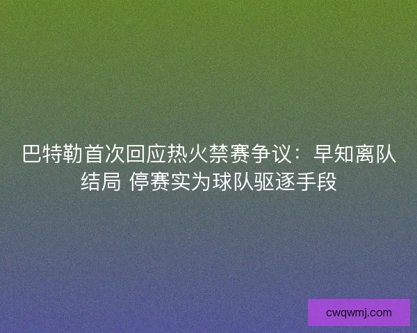 巴特勒首次回应热火禁赛争议：早知离队结局 停赛实为球队驱逐手段