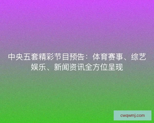 中央五套精彩节目预告：体育赛事、综艺娱乐、新闻资讯全方位呈现