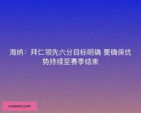 海纳：拜仁领先六分目标明确 要确保优势持续至赛季结束