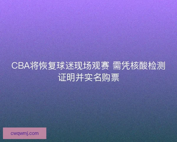 CBA将恢复球迷现场观赛 需凭核酸检测证明并实名购票