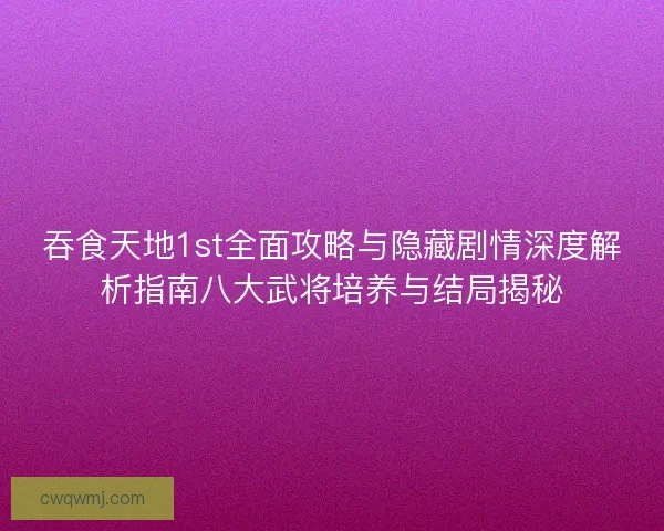 吞食天地1st全面攻略与隐藏剧情深度解析指南八大武将培养与结局揭秘