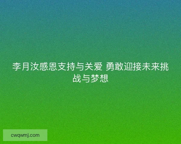 李月汝感恩支持与关爱 勇敢迎接未来挑战与梦想