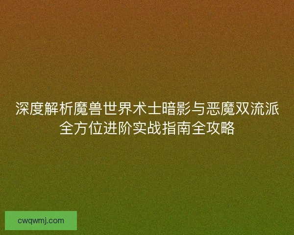 深度解析魔兽世界术士暗影与恶魔双流派全方位进阶实战指南全攻略