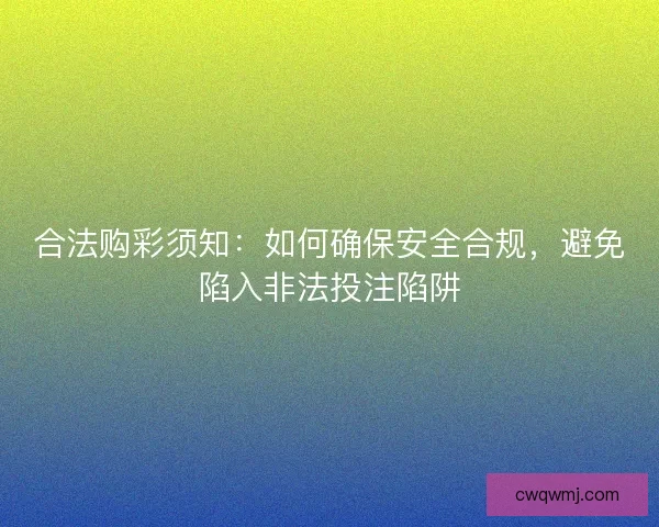 合法购彩须知：如何确保安全合规，避免陷入非法投注陷阱