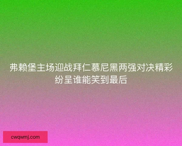 弗赖堡主场迎战拜仁慕尼黑两强对决精彩纷呈谁能笑到最后