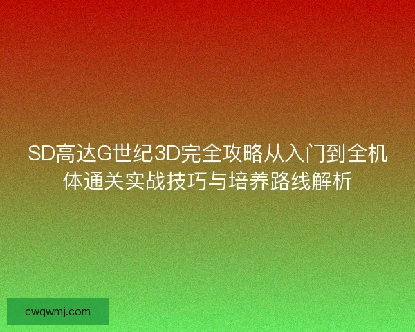 SD高达G世纪3D完全攻略从入门到全机体通关实战技巧与培养路线解析 SD高达G世纪3D完全攻略从入门到全机体通关实战技巧与培养路线解析